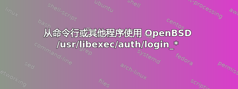 从命令行或其他程序使用 OpenBSD /usr/libexec/auth/login_*