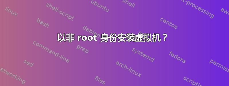 以非 root 身份安装虚拟机？