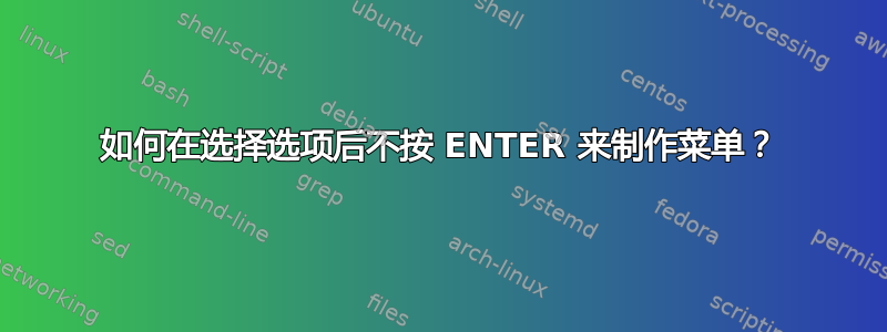 如何在选择选项后不按 ENTER 来制作菜单？