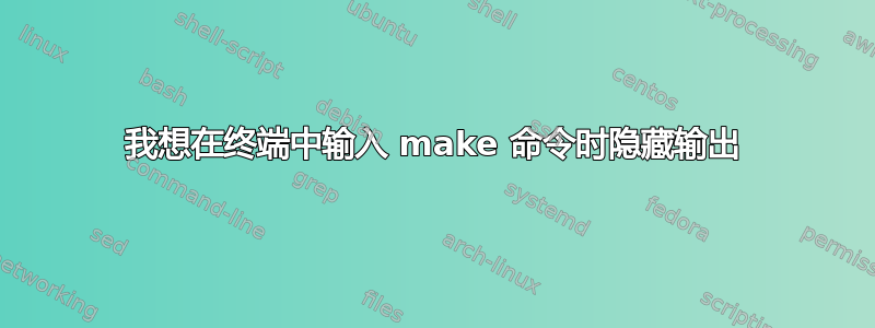 我想在终端中输入 make 命令时隐藏输出