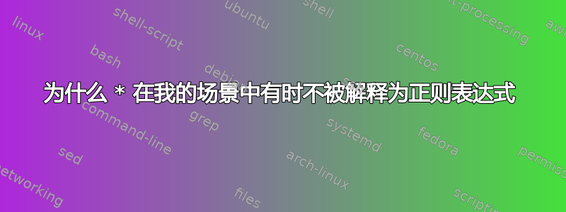 为什么 * 在我的场景中有时不被解释为正则表达式