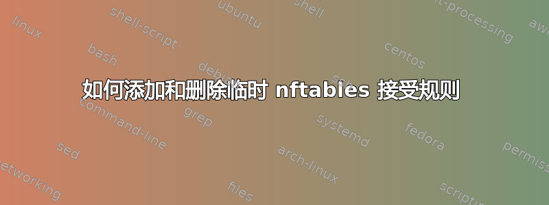 如何添加和删除临时 nftables 接受规则