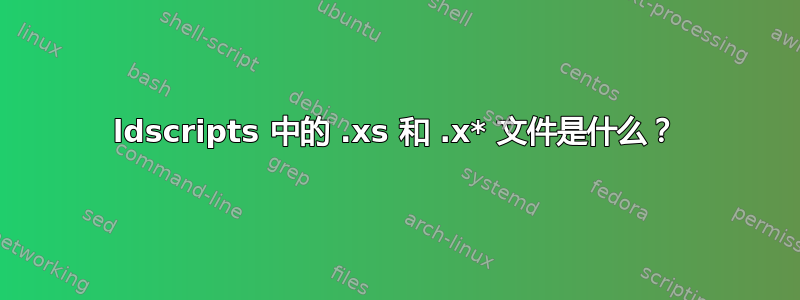 ldscripts 中的 .xs 和 .x* 文件是什么？