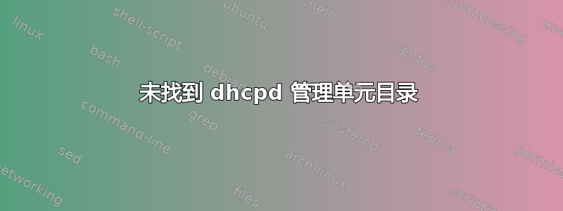 未找到 dhcpd 管理单元目录