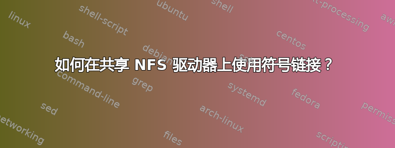 如何在共享 NFS 驱动器上使用符号链接？