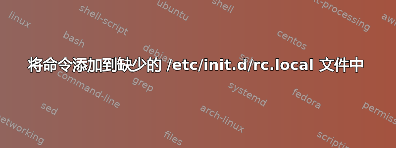 将命令添加到缺少的 /etc/init.d/rc.local 文件中