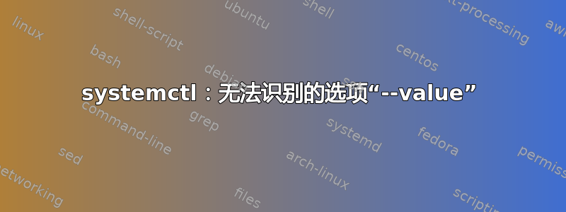 systemctl：无法识别的选项“--value”