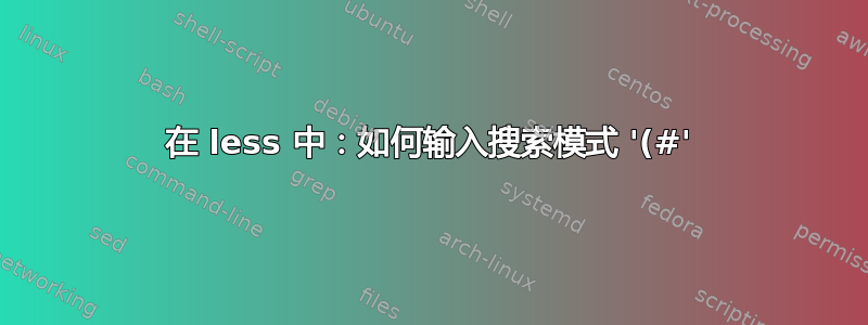 在 less 中：如何输入搜索模式 '(#'