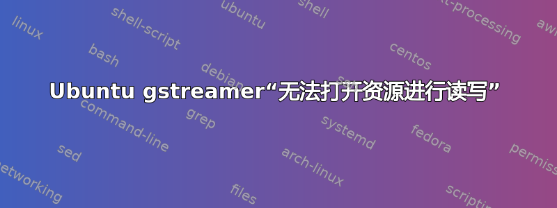 Ubuntu gstreamer“无法打开资源进行读写”