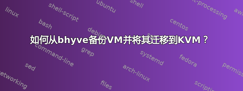 如何从bhyve备份VM并将其迁移到KVM？