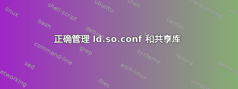 正确管理 ld.so.conf 和共享库