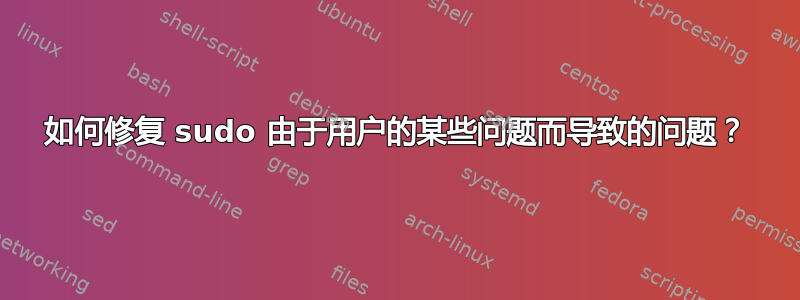 如何修复 sudo 由于用户的某些问题而导致的问题？