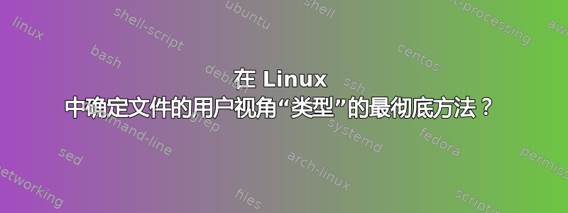 在 Linux 中确定文件的用户视角“类型”的最彻底方法？