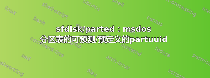 sfdisk/parted：msdos 分区表的可预测/预定义的partuuid