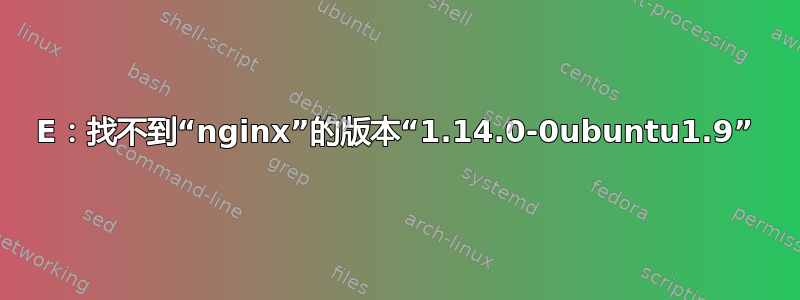 E：找不到“nginx”的版本“1.14.0-0ubuntu1.9”