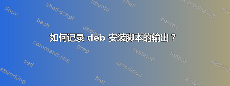 如何记录 deb 安装脚本的输出？