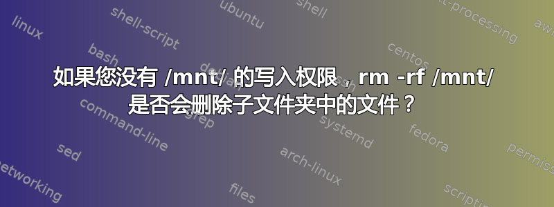 如果您没有 /mnt/ 的写入权限，rm -rf /mnt/ 是否会删除子文件夹中的文件？