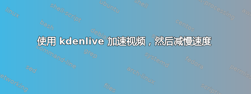 使用 kdenlive 加速视频，然后减慢速度