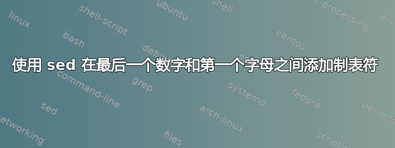 使用 sed 在最后一个数字和第一个字母之间添加制表符