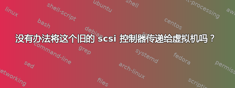 没有办法将这个旧的 scsi 控制器传递给虚拟机吗？