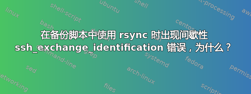 在备份脚本中使用 rsync 时出现间歇性 ssh_exchange_identification 错误，为什么？