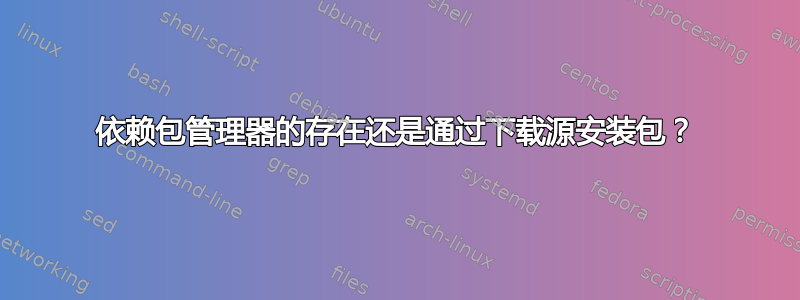 依赖包管理器的存在还是通过下载源安装包？