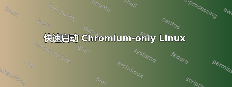 快速启动 Chromium-only Linux