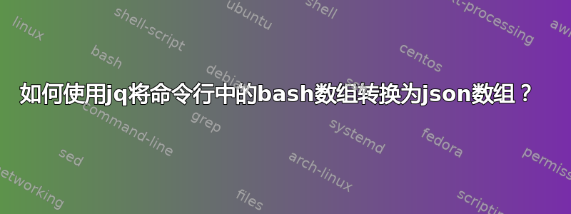 如何使用jq将命令行中的bash数组转换为json数组？ 