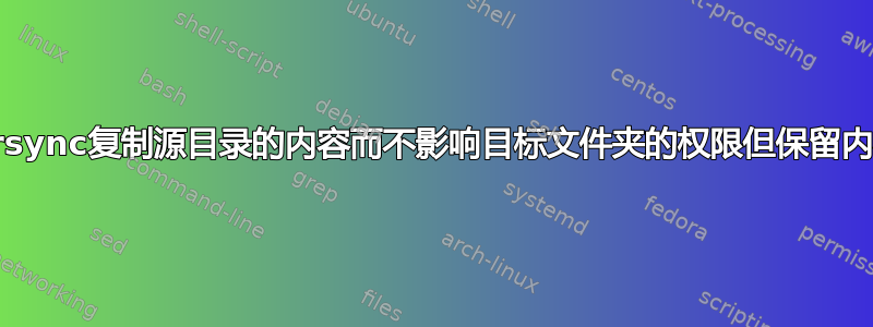 如何让rsync复制源目录的内容而不影响目标文件夹的权限但保留内容权限