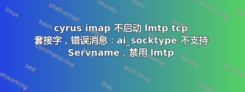 cyrus imap 不启动 lmtp tcp 套接字，错误消息：ai_socktype 不支持 Servname，禁用 lmtp