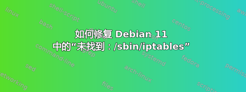 如何修复 Debian 11 中的“未找到：/sbin/iptables”