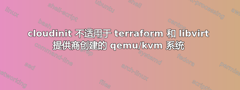 cloudinit 不适用于 terraform 和 libvirt 提供商创建的 qemu/kvm 系统