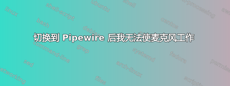 切换到 Pipewire 后我无法使麦克风工作