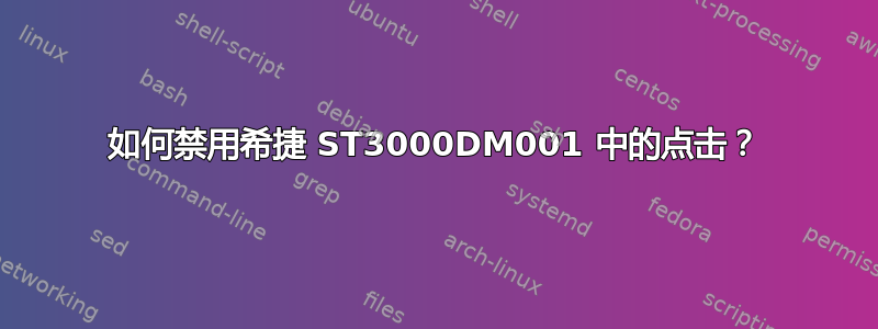 如何禁用希捷 ST3000DM001 中的点击？