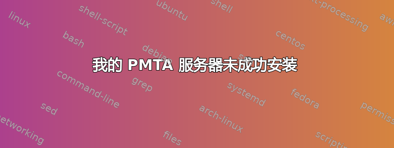 我的 PMTA 服务器未成功安装