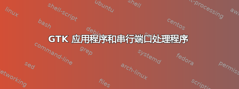 GTK 应用程序和串行端口处理程序