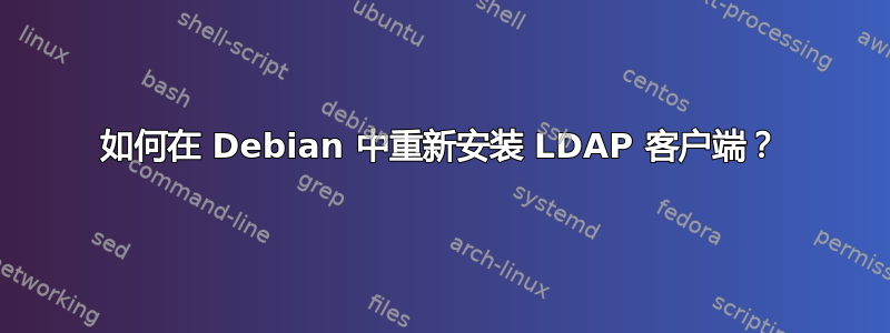 如何在 Debian 中重新安装 LDAP 客户端？