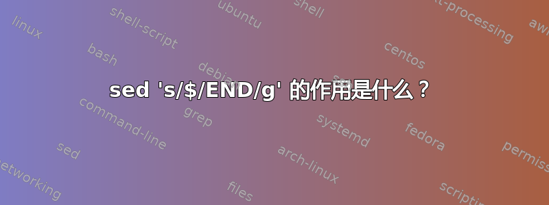 sed 's/$/END/g' 的作用是什么？