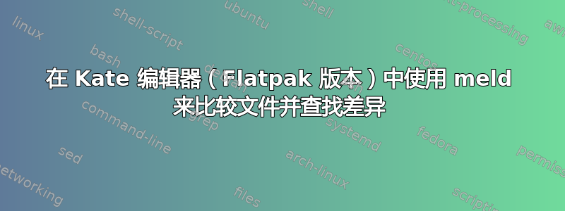 在 Kate 编辑器（Flatpak 版本）中使用 meld 来比较文件并查找差异