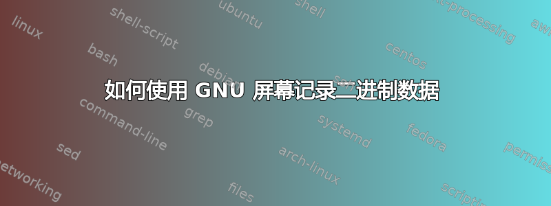 如何使用 GNU 屏幕记录二进制数据