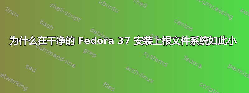 为什么在干净的 Fedora 37 安装上根​​文件系统如此小