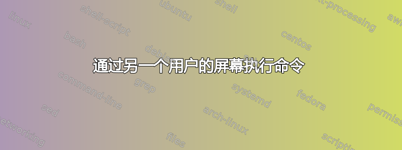 通过另一个用户的屏幕执行命令