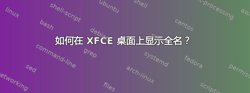 如何在 XFCE 桌面上显示全名？