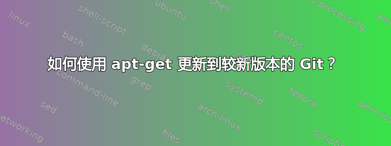 如何使用 apt-get 更新到较新版本的 Git？