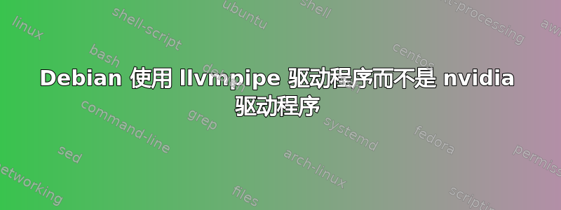 Debian 使用 llvmpipe 驱动程序而不是 nvidia 驱动程序