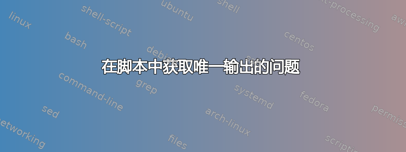 在脚本中获取唯一输出的问题