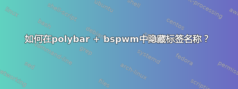 如何在polybar + bspwm中隐藏标签名称？