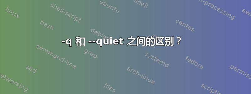 -q 和 --quiet 之间的区别？ 