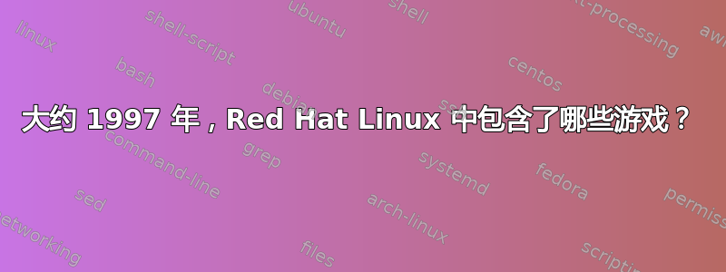 大约 1997 年，Red Hat Linux 中包含了哪些游戏？