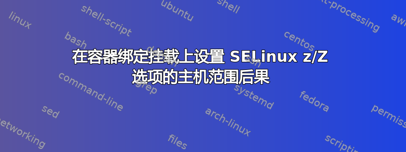 在容器绑定挂载上设置 SELinux z/Z 选项的主机范围后果